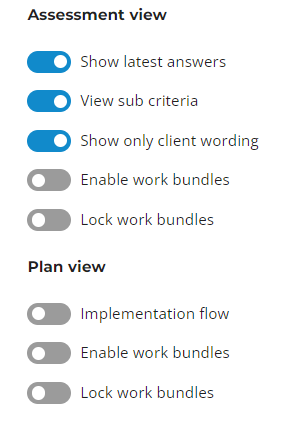 Assessment view 
Show latest answers 
View sub c 
Show only client wording 
Enable work bundles 
Lock work bundles 
Plan view 
Implementation flow 
Enable work bundles 
Lock work bundles 